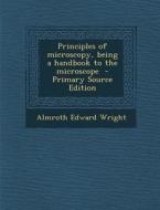 Principles of Microscopy, Being a Handbook to the Microscope di Almroth Edward Wright edito da Nabu Press