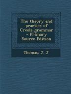 The Theory and Practice of Creole Grammar di Thomas J. J edito da Nabu Press
