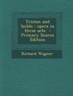 Tristan and Isolda: Opera in Three Acts - Primary Source Edition di Richard Wagner edito da Nabu Press