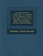 The Wreck of the Grosvenor: An Account of the Mutiny of the Crew and the Loss of the Ship When Trying to Make the Bermudas di William Clark Russell edito da Nabu Press