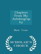 Chapters From My Autobiography - Scholar's Choice Edition di Mark Twain edito da Scholar's Choice