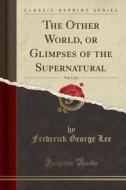 The Other World, Or Glimpses Of The Supernatural, Vol. 1 Of 2 (classic Reprint) di Frederick George Lee edito da Forgotten Books
