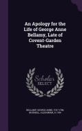 An Apology For The Life Of George Anne Bellamy, Late Of Covent-garden Theatre di George Anne Bellamy, Alexander Bicknell edito da Palala Press