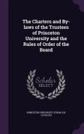 The Charters And By-laws Of The Trustees Of Princeton University And The Rules Of Order Of The Board edito da Palala Press