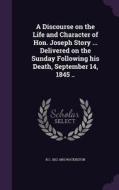 A Discourse On The Life And Character Of Hon. Joseph Story ... Delivered On The Sunday Following His Death, September 14, 1845 .. di R C 1812-1893 Waterston edito da Palala Press