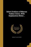 SELECT ORATIONS OF MARCUS TULL di Marcus Tullius Cicero edito da WENTWORTH PR