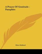 A Prayer of Gratitude - Pamphlet di Elbert Hubbard edito da Kessinger Publishing