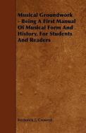 Musical Groundwork - Being A First Manual Of Musical Form And History, For Students And Readers di Frederick J. Crowest edito da Read Books