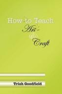 How to Teach Art & Craft di Trish Goodfield edito da Lulu.com