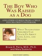 The Boy Who Was Raised as a Dog: And Other Stories from a Child Psychiatrist's Notebook: What Traumatized Children Can Teach Us about Loss, Love, and di Bruce Duncan Perry, Maia Szalavita edito da Tantor Audio