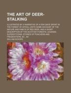 The Art Of Deer-stalking; Illustrated By A Narrative Of A Few Days' Sport In The Forest Of Atholl; [with Some Account Of The Nature And Habits di William Scrope edito da General Books Llc