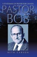 Pastor Bob: A Statesman of Prayer for Canada di Beth Carson edito da GUARDIAN BOOKS