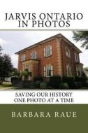 Jarvis Ontario in Photos: Saving Our History One Photo at a Time di Mrs Barbara Raue edito da Createspace