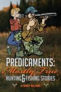 Predicaments: Mostly True Hunting & Fishing Stories di Randy Williams edito da Createspace