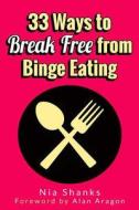 33 Ways to Break Free from Binge Eating di Nia Shanks edito da Createspace Independent Publishing Platform