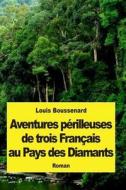 Aventures Perilleuses de Trois Francais Au Pays Des Diamants di Louis Boussenard edito da Createspace