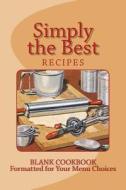 Simply the Best Recipes: Blank Cookbook Formatted for Your Menu Choices di Rose Montgomery edito da Createspace