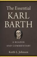 The Essential Karl Barth: A Reader and Commentary di Keith L. Johnson edito da BAKER ACADEMIC