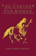 The Centaur for Women: Memoirs of the Student Founder of Women's Studies di Carol Rowell Council edito da Bookstand Publishing