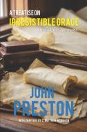 A Treatise on Irresitible Grace, and Other Sermons di C Matthew McMahon, John Preston edito da Inherence LLC