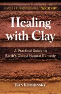 Healing with Clay: A Practical Guide to Earth's Oldest Natural Remedy di Ran Knishinsky edito da HEALING ARTS