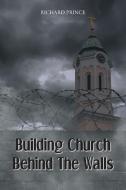 Building Church Behind the Walls di Richard Prince edito da Christian Faith Publishing, Inc
