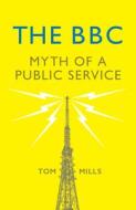 The BBC: Myth of a Public Service di Tom Mills edito da VERSO