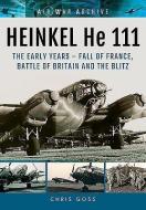 Heinkel He 111: The Early Years - Fall of France, Battle of Britain and the Blitz di Chris Goss edito da Pen & Sword Books Ltd
