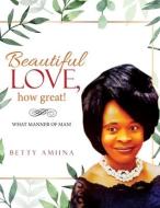 Beautiful Love, How Great! di BETTY AMIINA edito da Lightning Source Uk Ltd