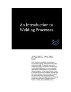 An Introduction to Welding Processes di J. Paul Guyer edito da LIGHTNING SOURCE INC