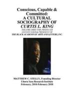 Conscious, Capable and Committed - The Sociography of Curtis L. King: Theatre Director, Producer and Founding President of the Black Academy of Arts a di Matthew C. Stelly edito da Createspace Independent Publishing Platform