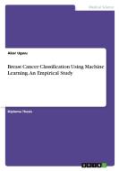 Breast Cancer Classification Using Machine Learning. An Empirical Study di Akor Ugwu edito da GRIN Verlag