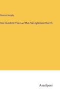One Hundred Years of the Presbyterian Church di Thomas Murphy edito da Anatiposi Verlag