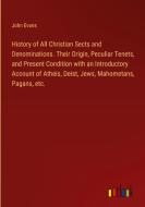 History of All Christian Sects and Denominations. Their Origin, Peculiar Tenets, and Present Condition with an Introductory Account of Atheis, Deist,  di John Evans edito da Outlook Verlag