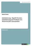Globalisierung -  Begriff, Theorien, Globalisierung und Probleme der Weltwirtschaft: Finanzmärkte di Daniel Fischer edito da GRIN Verlag