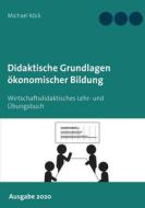 Didaktische Grundlagen ökonomischer Bildung di Michael Köck edito da Books on Demand