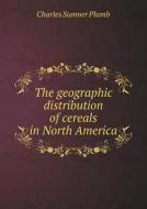 The Geographic Distribution Of Cereals In North America di Charles Sumner Plumb edito da Book On Demand Ltd.