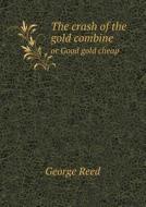 The Crash Of The Gold Combine Or Good Gold Cheap di George Reed edito da Book On Demand Ltd.