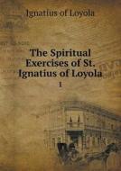 The Spiritual Exercises Of St. Ignatius Of Loyola 1 di Ignatius of Loyola edito da Book On Demand Ltd.