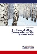 The Corps of Military Topographers of the Russian Empire di Alexey Postnikov edito da LAP Lambert Academic Publishing