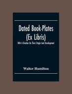 Dated Book-Plates (Ex Libris) With A Treatise On Their Origin And Development di Walter Hamilton edito da Alpha Editions