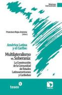 America Latina y El Caribe: Multilateralismo vs. Soberania: La Construccion de La Comunidad de Estados Latinoamericanos y Caribenos di Francisco Rojas Aravena edito da Teseo
