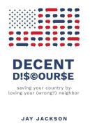 Decent Discourse: saving your country by loving your (wrong?) neighbor di Jay Jackson edito da LIGHTNING SOURCE INC