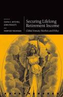 Securing Lifelong Retirement Income: Global Annuity Markets and Policy di Olivia S. Mitchell, John Piggott, Noriyuki Takayama edito da OXFORD UNIV PR