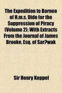 The Expedition To Borneo Of H.m.s. Dido For The Suppression Of Piracy (v. 2) di Henry Keppel, Sir Henry Keppel edito da General Books Llc