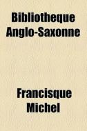 Bibliotheque Anglo-saxonne di Francisque Michel edito da General Books Llc