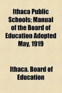 Ithaca Public Schools; Manual Of The Board Of Education Adopted May, 1919 di Ithaca. Board of Education edito da General Books Llc