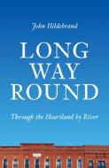 Long Way Round: Through the Heartland by River di John Hildebrand edito da UNIV OF WISCONSIN PR