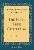 The First True Gentleman (Classic Reprint) di Edward Everett Hale edito da Forgotten Books