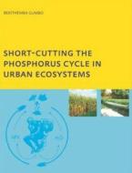 Short-cutting the Phosphorus Cycle in Urban Ecosystems di Bekithemba (UNESCO-IHE Institute for Water Education Gumbo edito da Taylor & Francis Ltd